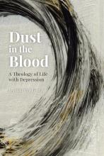 Dust in the Blood: A Theology of Life with Depression